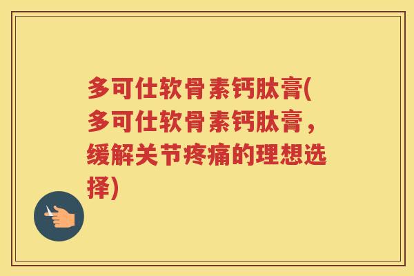 多可仕软骨素钙肽膏(多可仕软骨素钙肽膏,缓解关节的理想选择) 多可仕软骨素钙肽膏(多可仕软骨素钙肽膏,缓解关节的理想选择)