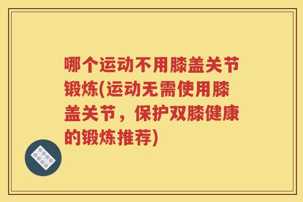 哪个运动不用膝盖关节锻炼(运动无需使用膝盖关节，保护双膝健康的锻炼推荐)