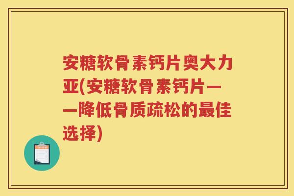 安糖软骨素钙片奥大力亚(安糖软骨素钙片——降低的佳选择) 安糖软骨素钙片奥大力亚(安糖软骨素钙片——降低的佳选择)