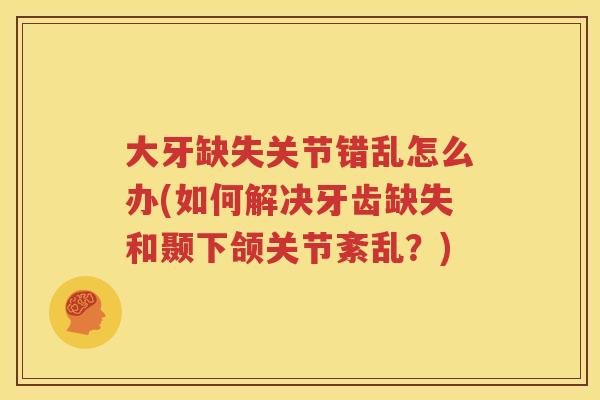 大牙缺失关节错乱怎么办(如何解决牙齿缺失和颞下颌关节紊乱？)