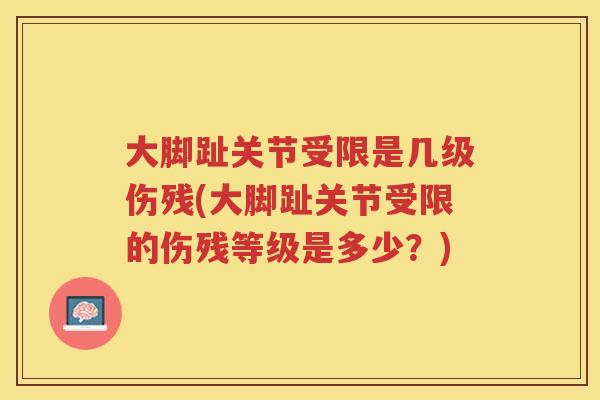 大脚趾关节受限是几级伤残(大脚趾关节受限的伤残等级是多少？)