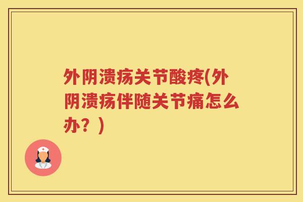 外阴溃疡关节酸疼(外阴溃疡伴随关节痛怎么办?) 外阴溃疡关节酸疼(外阴溃疡伴随关节痛怎么办?)