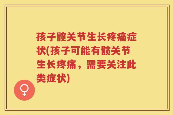 孩子髋关节生长症状(孩子可能有髋关节生长,需要关注此类症状) 孩子髋关节生长症状(孩子可能有髋关节生长,需要关注此类症状)