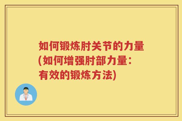 如何锻炼肘关节的力量(如何增强肘部力量：有效的锻炼方法)