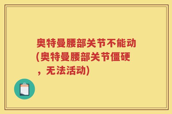 奥特曼腰部关节不能动(奥特曼腰部关节,无法活动) 奥特曼腰部关节不能动(奥特曼腰部关节,无法活动)