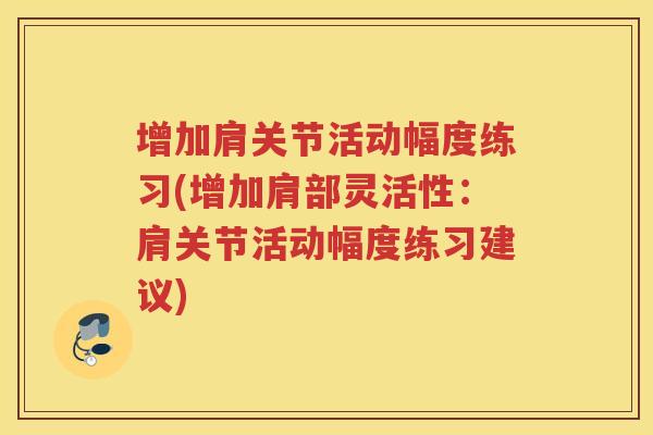 增加肩关节活动幅度练习(增加肩部灵活性：肩关节活动幅度练习建议)