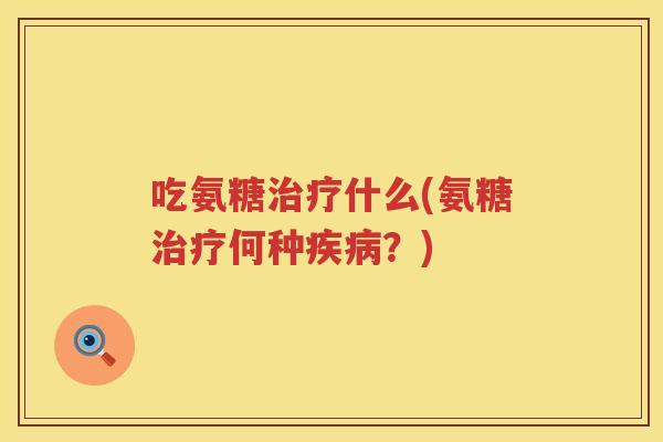 吃氨糖什么(氨糖何种?) 吃氨糖什么(氨糖何种?)