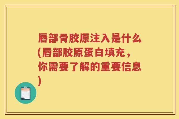 唇部骨胶原注入是什么(唇部胶原蛋白填充,你需要了解的重要信息) 唇部骨胶原注入是什么(唇部胶原蛋白填充,你需要了解的重要信息)