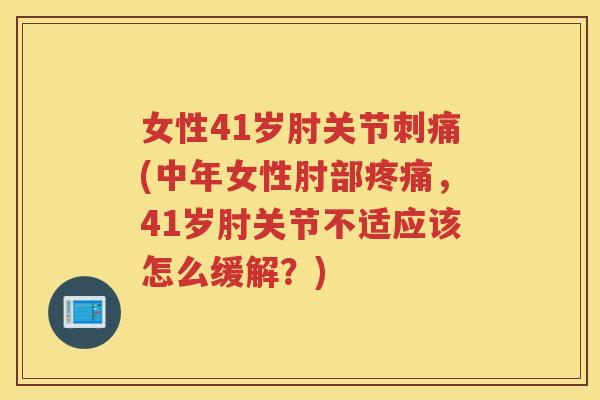 女性41岁肘关节刺痛(中年女性肘部,41岁肘关节不适应该怎么缓解?) 女性41岁肘关节刺痛(中年女性肘部,41岁肘关节不适应该怎么缓解?)