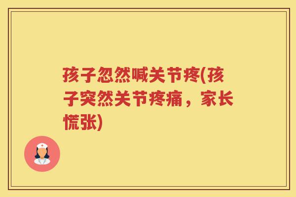孩子忽然喊关节疼(孩子突然关节,家长慌张) 孩子忽然喊关节疼(孩子突然关节,家长慌张)