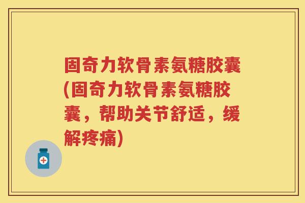 固奇力软骨素氨糖胶囊(固奇力软骨素氨糖胶囊,帮助关节舒适,缓解) 固奇力软骨素氨糖胶囊(固奇力软骨素氨糖胶囊,帮助关节舒适,缓解)