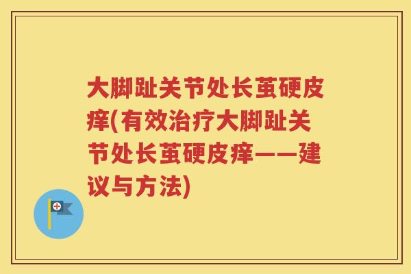 大脚趾关节处长茧硬皮痒(有效大脚趾关节处长茧硬皮痒——建议与方法) 大脚趾关节处长茧硬皮痒(有效大脚趾关节处长茧硬皮痒——建议与方法)