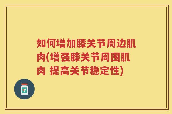 如何增加膝关节周边肌肉(增强膝关节周围肌肉 提高关节稳定性) 如何增加膝关节周边肌肉(增强膝关节周围肌肉 提高关节稳定性)