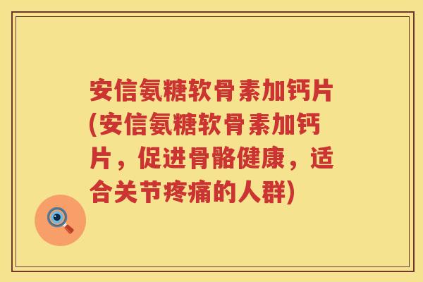 安信氨糖软骨素加钙片(安信氨糖软骨素加钙片,促进骨骼健康,适合关节的人群) 安信氨糖软骨素加钙片(安信氨糖软骨素加钙片,促进骨骼健康,适合关节的人群)