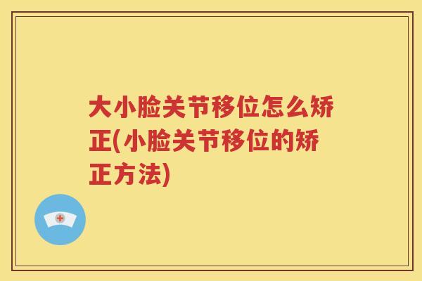 大小脸关节移位怎么矫正(小脸关节移位的矫正方法) 大小脸关节移位怎么矫正(小脸关节移位的矫正方法)