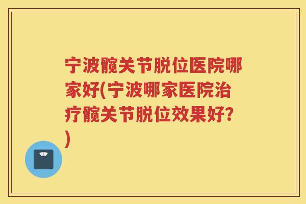 宁波髋关节脱位医院哪家好(宁波哪家医院髋关节脱位效果好？)