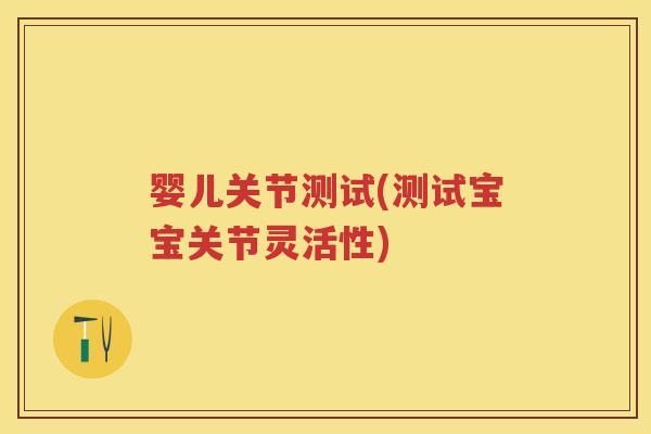 婴儿关节测试(测试宝宝关节灵活性) 婴儿关节测试(测试宝宝关节灵活性)
