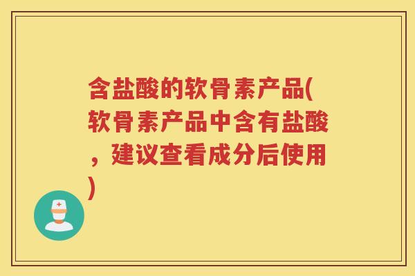 含盐酸的软骨素产品(软骨素产品中含有盐酸，建议查看成分后使用)