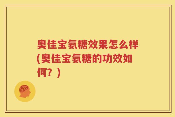 奥佳宝氨糖效果怎么样(奥佳宝氨糖的功效如何?) 奥佳宝氨糖效果怎么样(奥佳宝氨糖的功效如何?)