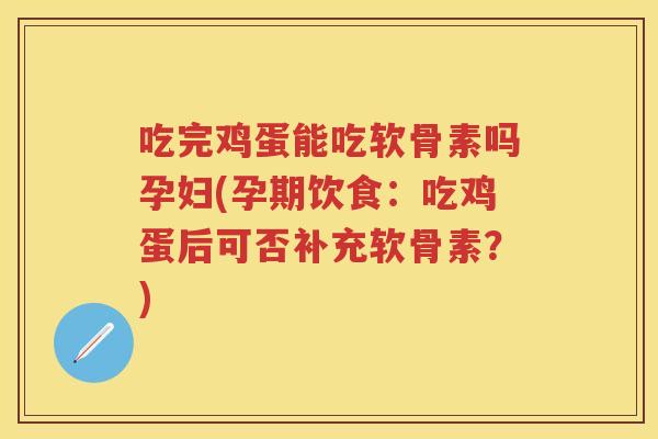 吃完鸡蛋能吃软骨素吗孕妇(孕期饮食：吃鸡蛋后可否补充软骨素？)