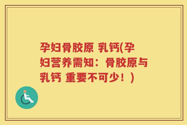 孕妇骨胶原 乳钙(孕妇营养需知:骨胶原与乳钙 重要不可少!) 孕妇骨胶原 乳钙(孕妇营养需知:骨胶原与乳钙 重要不可少!)