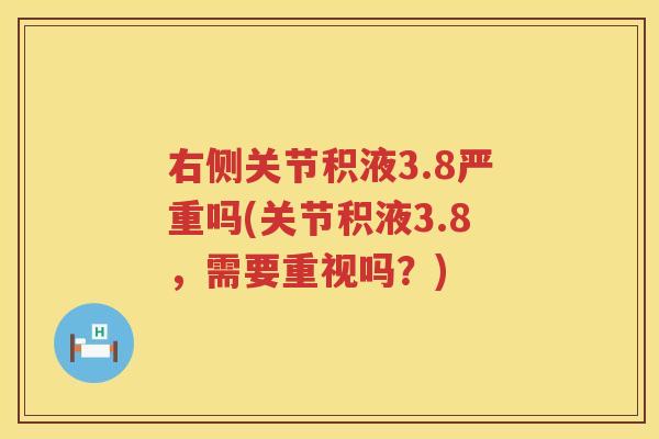 右侧关节积液3.8严重吗(关节积液3.8,需要重视吗?) 右侧关节积液3.8严重吗(关节积液3.8,需要重视吗?)