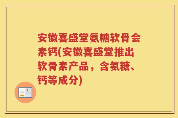 安徽喜盛堂氨糖软骨会素钙(安徽喜盛堂推出软骨素产品,含氨糖、钙等成分) 安徽喜盛堂氨糖软骨会素钙(安徽喜盛堂推出软骨素产品,含氨糖、钙等成分)