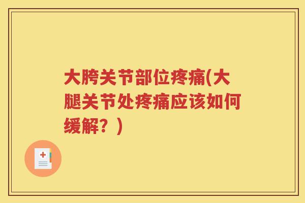大胯关节部位(大腿关节处应该如何缓解?) 大胯关节部位(大腿关节处应该如何缓解?)