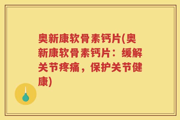 奥新康软骨素钙片(奥新康软骨素钙片:缓解关节,保护关节健康) 奥新康软骨素钙片(奥新康软骨素钙片:缓解关节,保护关节健康)