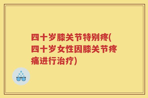 四十岁膝关节特别疼(四十岁女性因膝关节进行)