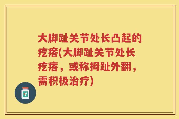 大脚趾关节处长凸起的疙瘩(大脚趾关节处长疙瘩,或称拇趾外翻,需积极) 大脚趾关节处长凸起的疙瘩(大脚趾关节处长疙瘩,或称拇趾外翻,需积极)
