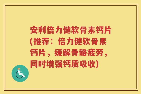 安利倍力健软骨素钙片(推荐:倍力健软骨素钙片,缓解骨骼疲劳,同时增强钙质吸收) 安利倍力健软骨素钙片(推荐:倍力健软骨素钙片,缓解骨骼疲劳,同时增强钙质吸收)
