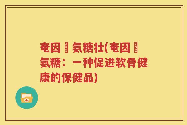 奄因茲氨糖壮(奄因茲氨糖：一种促进软骨健康的保健品)