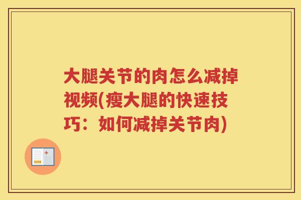 大腿关节的肉怎么减掉视频(瘦大腿的快速技巧:如何减掉关节肉) 大腿关节的肉怎么减掉视频(瘦大腿的快速技巧:如何减掉关节肉)
