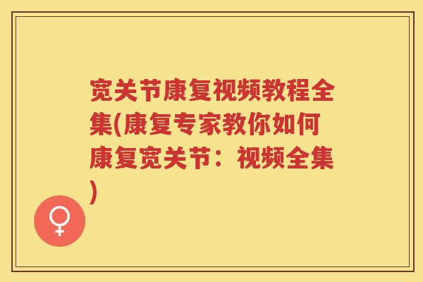 宽关节康复视频教程全集(康复专家教你如何康复宽关节：视频全集)