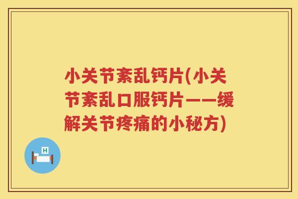 小关节紊乱钙片(小关节紊乱口服钙片——缓解关节的小秘方) 小关节紊乱钙片(小关节紊乱口服钙片——缓解关节的小秘方)