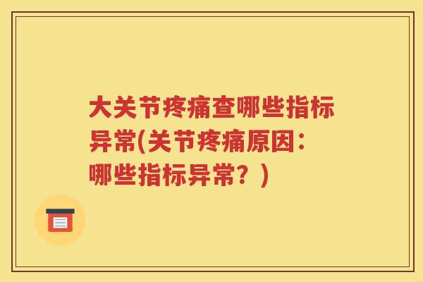 大关节查哪些指标异常(关节原因：哪些指标异常？)