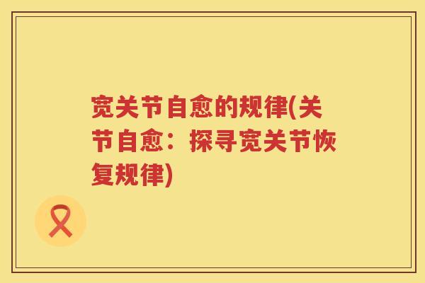 宽关节自愈的规律(关节自愈：探寻宽关节恢复规律)