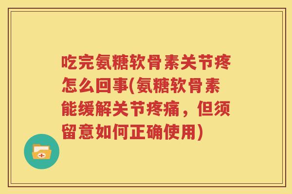 吃完氨糖软骨素关节疼怎么回事(氨糖软骨素能缓解关节，但须留意如何正确使用)