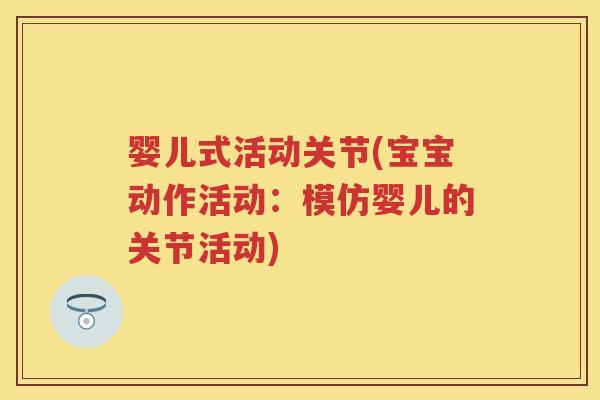 婴儿式活动关节(宝宝动作活动:模仿婴儿的关节活动) 婴儿式活动关节(宝宝动作活动:模仿婴儿的关节活动)