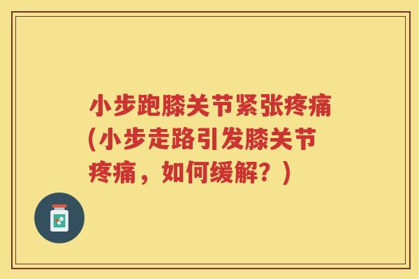 小步跑膝关节紧张(小步走路引发膝关节,如何缓解?) 小步跑膝关节紧张(小步走路引发膝关节,如何缓解?)
