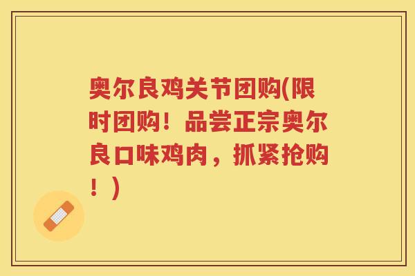 奥尔良鸡关节团购(限时团购!品尝正宗奥尔良口味鸡肉,抓紧抢购!) 奥尔良鸡关节团购(限时团购!品尝正宗奥尔良口味鸡肉,抓紧抢购!)
