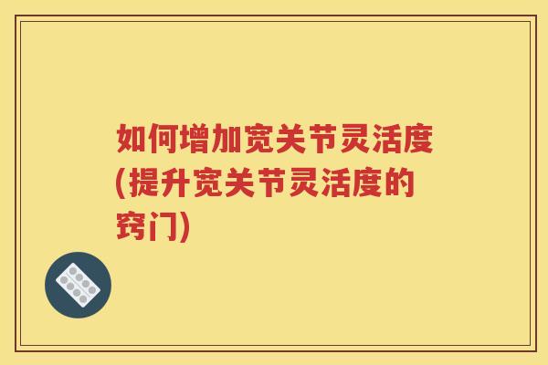 如何增加宽关节灵活度(提升宽关节灵活度的窍门)