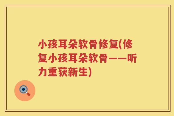 小孩耳朵软骨修复(修复小孩耳朵软骨——听力重获新生)