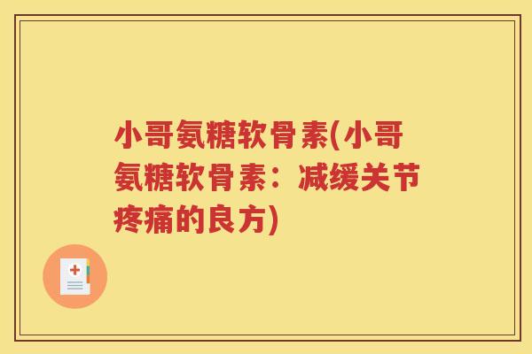 小哥氨糖软骨素(小哥氨糖软骨素:减缓关节的良方) 小哥氨糖软骨素(小哥氨糖软骨素:减缓关节的良方)