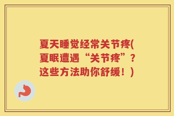 夏天睡觉经常关节疼(夏眠遭遇“关节疼”?这些方法助你舒缓!) 夏天睡觉经常关节疼(夏眠遭遇“关节疼”?这些方法助你舒缓!)