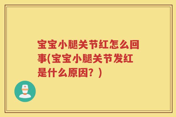 宝宝小腿关节红怎么回事(宝宝小腿关节发红是什么原因?) 宝宝小腿关节红怎么回事(宝宝小腿关节发红是什么原因?)