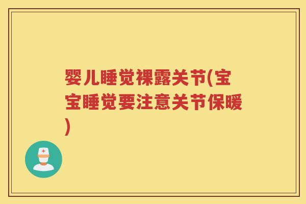 婴儿睡觉裸露关节(宝宝睡觉要注意关节保暖) 婴儿睡觉裸露关节(宝宝睡觉要注意关节保暖)