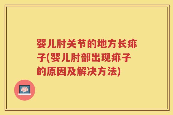 婴儿肘关节的地方长痱子(婴儿肘部出现痱子的原因及解决方法) 婴儿肘关节的地方长痱子(婴儿肘部出现痱子的原因及解决方法)