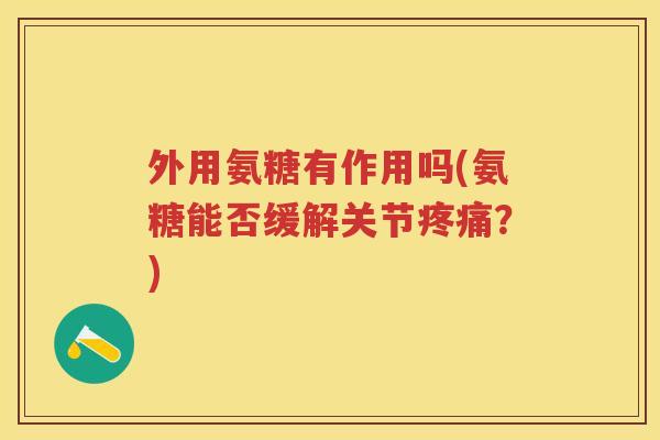 外用氨糖有作用吗(氨糖能否缓解关节?) 外用氨糖有作用吗(氨糖能否缓解关节?)